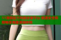 51漫画官方风险安装平台 极速安全保障畅享海量漫画体验