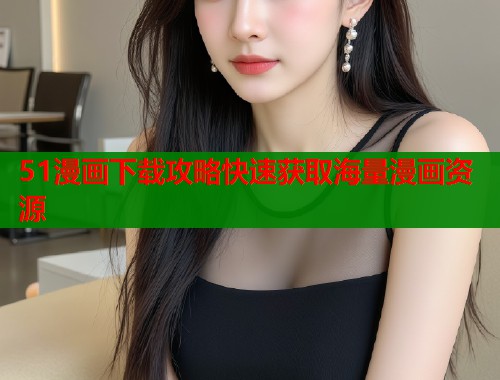 51漫画下载攻略快速获取海量漫画资源  第2张