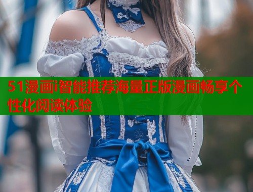 51漫画i智能推荐海量正版漫画畅享个性化阅读体验  第1张