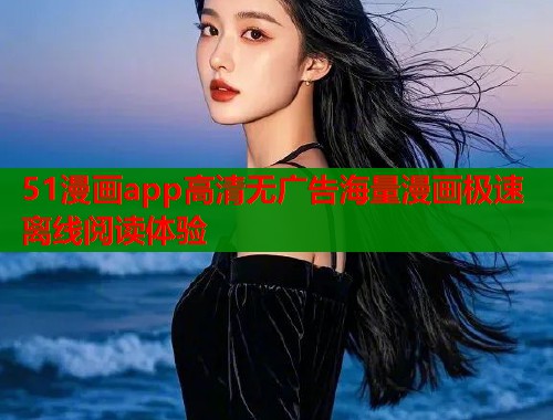 51漫画app高清无广告海量漫画极速离线阅读体验  第1张