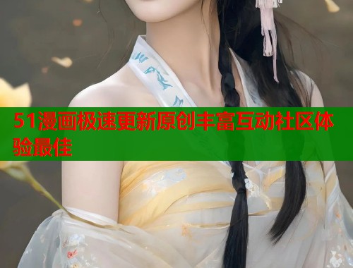 51漫画极速更新原创丰富互动社区体验最佳  第1张