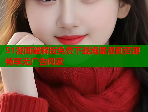 51漫画破解版免费下载海量漫画资源畅享无广告阅读  第1张