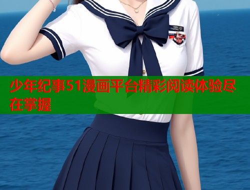 少年纪事51漫画平台精彩阅读体验尽在掌握  第1张